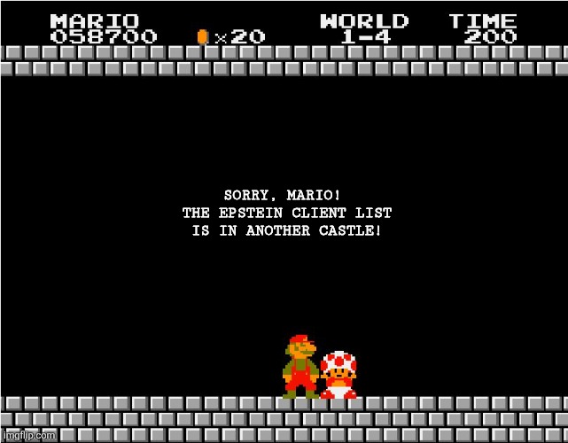 *Mario Death Music* | SORRY, MARIO! 
THE EPSTEIN CLIENT LIST IS IN ANOTHER CASTLE! | image tagged in your princess is in another castle | made w/ Imgflip meme maker