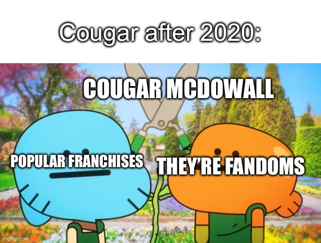 Cougar ruining fandoms | Cougar after 2020:; COUGAR MCDOWALL; THEY’RE FANDOMS; POPULAR FRANCHISES | image tagged in gumball leslie with scissors | made w/ Imgflip meme maker