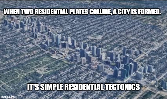 Residential tectonics are understood much better now. | WHEN TWO RESIDENTIAL PLATES COLLIDE, A CITY IS FORMED. IT'S SIMPLE RESIDENTIAL TECTONICS | image tagged in plate tectonics | made w/ Imgflip meme maker
