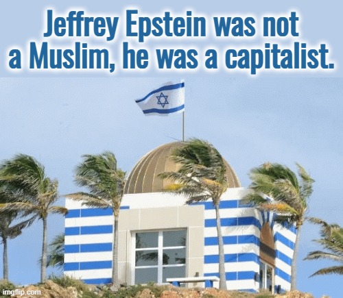 Jeffrey Epstein was not a Muslim, he was a capitalist . . . | Jeffrey Epstein was not a Muslim, he was a capitalist. | image tagged in israel,jeffrey epstein,ukraine,satanism,memes,capitalism | made w/ Imgflip meme maker