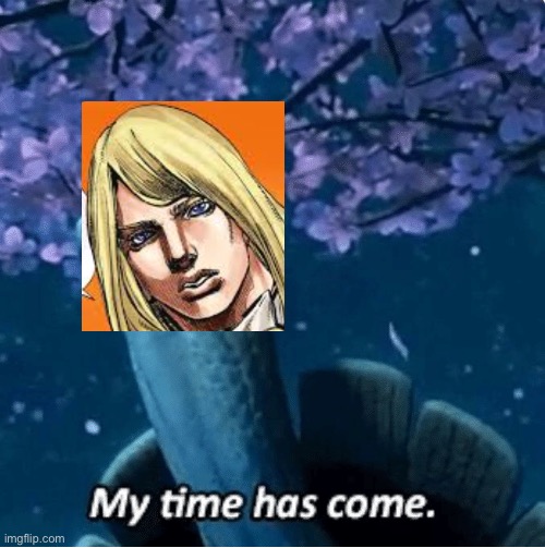 My Time Has Come | image tagged in my time has come | made w/ Imgflip meme maker