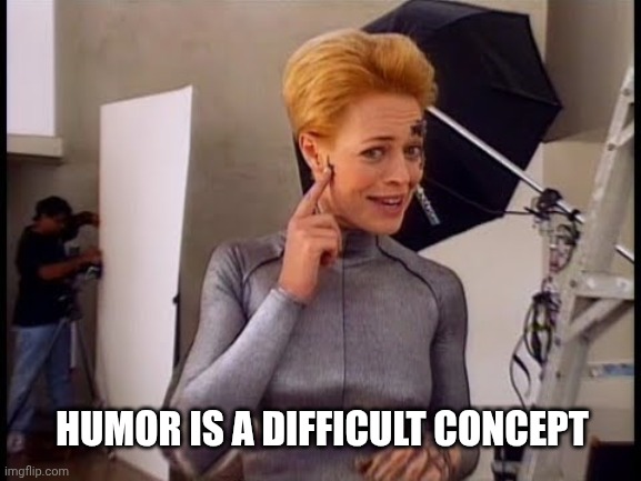 7 of 9 laughing | HUMOR IS A DIFFICULT CONCEPT | image tagged in 7 of 9 laughing | made w/ Imgflip meme maker