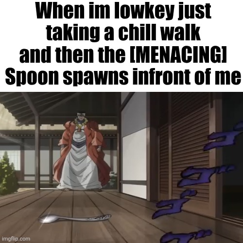 [MENACINGLY] | When im lowkey just taking a chill walk and then the [MENACING] Spoon spawns infront of me | image tagged in blank,jojo's bizarre adventure,funny memes | made w/ Imgflip meme maker