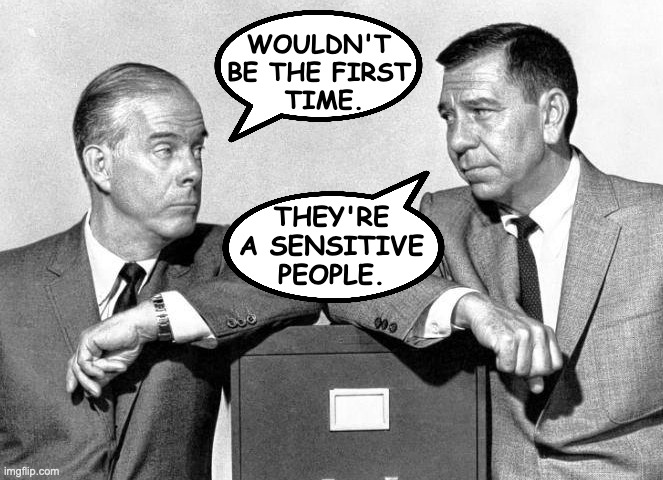 WOULDN'T
BE THE FIRST
 TIME. THEY'RE
A SENSITIVE
PEOPLE. | made w/ Imgflip meme maker