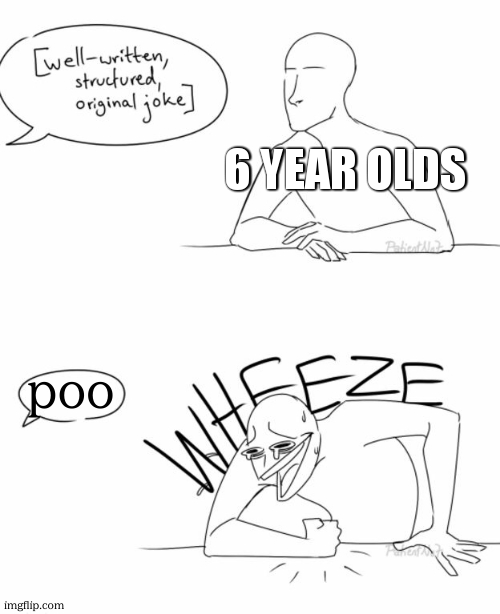 Wheeze | 6 YEAR OLDS; poo | image tagged in wheeze,memes,change my mind,funny,fun,gifs | made w/ Imgflip meme maker