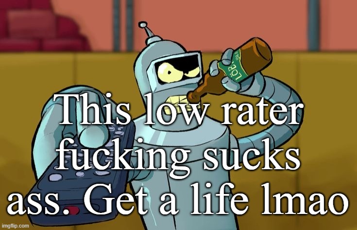 Bender T.V. Remote | This low rater fucking sucks ass. Get a life lmao | image tagged in bender t v remote | made w/ Imgflip meme maker