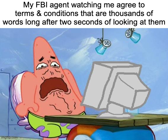 Patrick Star Internet Disgust | My FBI agent watching me agree to terms & conditions that are thousands of words long after two seconds of looking at them | image tagged in patrick star internet disgust,memes,funny,funny memes,spongebob,patrick star | made w/ Imgflip meme maker