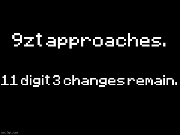 9zt approaches. 11 digit 3 changes remain. | made w/ Imgflip meme maker
