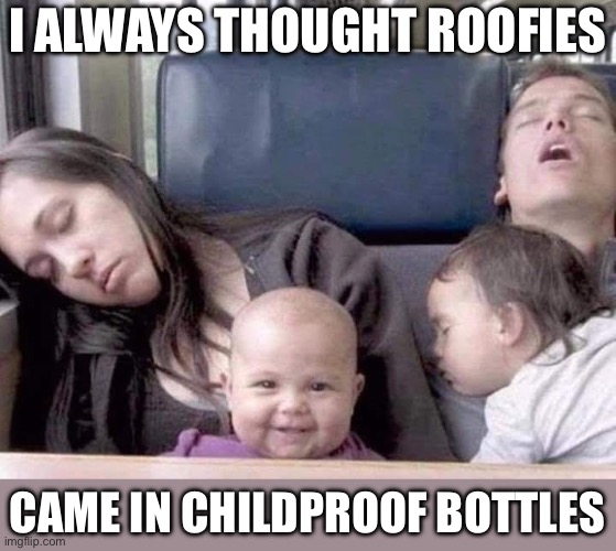 Drugged | I ALWAYS THOUGHT ROOFIES; CAME IN CHILDPROOF BOTTLES | image tagged in drugs,baby,guilty,suspicious | made w/ Imgflip meme maker