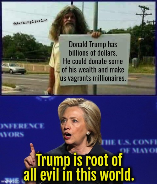 Orange Man bad. If I don't get thousand of upvotes I'm also blaming Trump. | @darking2jarlie; Donald Trump has billions of dollars. He could donate some of his wealth and make us vagrants millionaires. Trump is root of all evil in this world. | image tagged in donald trump,trump,democrats,liberal logic | made w/ Imgflip meme maker