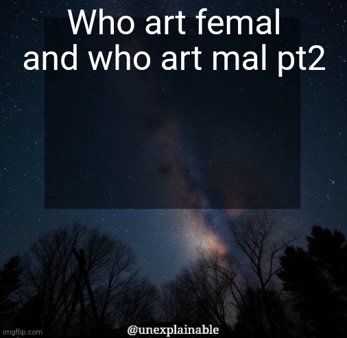 It's simply unexplainable. | Who art femal and who art mal pt2 | image tagged in it's simply unexplainable | made w/ Imgflip meme maker
