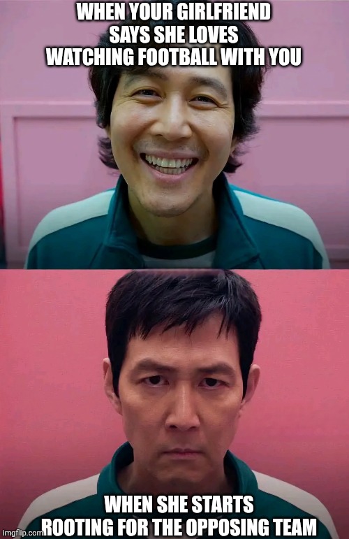 Squid Game | WHEN YOUR GIRLFRIEND SAYS SHE LOVES WATCHING FOOTBALL WITH YOU; WHEN SHE STARTS ROOTING FOR THE OPPOSING TEAM | image tagged in squid game | made w/ Imgflip meme maker