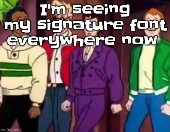 nice outfits guys | I'm seeing my signature font everywhere now | image tagged in nice outfits guys | made w/ Imgflip meme maker