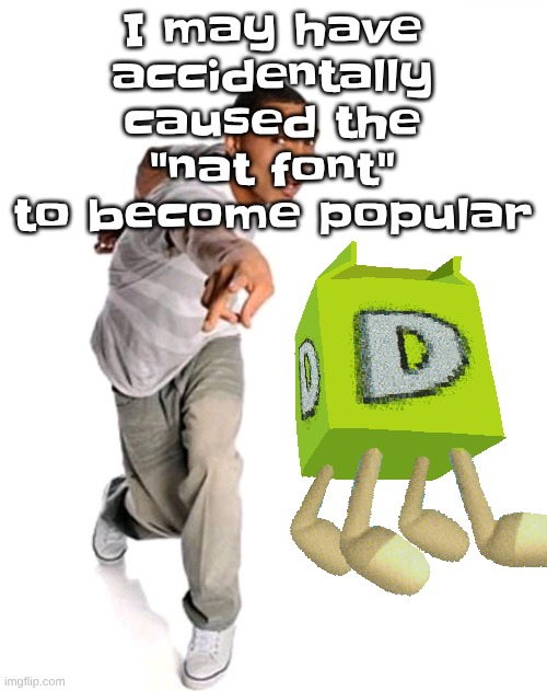 Think fast | I may have accidentally caused the "nat font" to become popular | image tagged in think fast | made w/ Imgflip meme maker