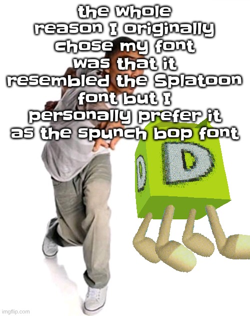 guys y'all should get yo own unique fonts | the whole reason I originally chose my font was that it resembled the Splatoon font but I personally prefer it as the spunch bop font | image tagged in think fast | made w/ Imgflip meme maker