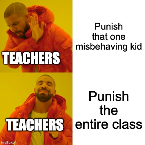 I didn't even do anything wrong! ;w; | Punish that one misbehaving kid; TEACHERS; Punish the entire class; TEACHERS | image tagged in memes,drake hotline bling | made w/ Imgflip meme maker