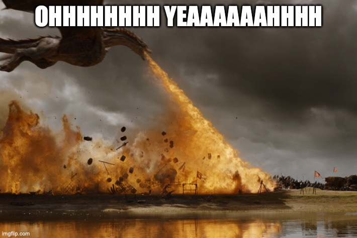 Game of thrones dragon oh yeah  | OHHHHHHHH YEAAAAAAHHHH | image tagged in game of thrones dragon oh yeah | made w/ Imgflip meme maker