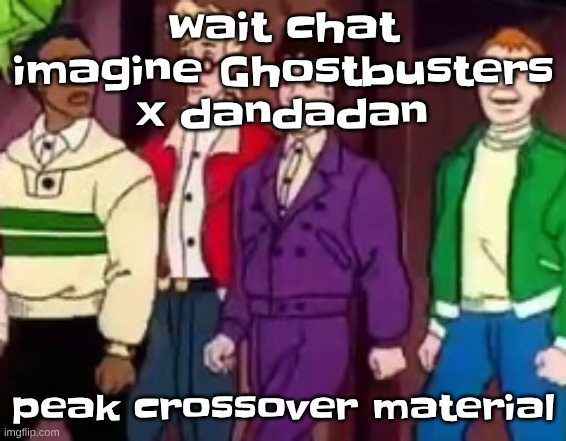 nice outfits guys | wait chat imagine Ghostbusters x dandadan; peak crossover material | image tagged in nice outfits guys | made w/ Imgflip meme maker
