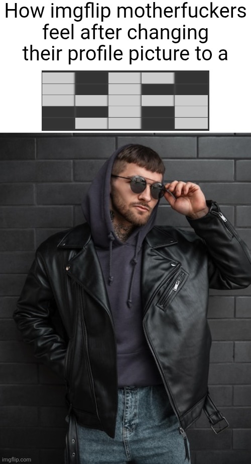 edge | How imgflip motherfuckers feel after changing their profile picture to a | made w/ Imgflip meme maker