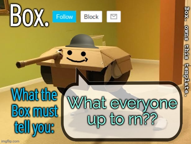 Box. Announcement Template V2 | What everyone up to rn?? | image tagged in box announcement template v2 | made w/ Imgflip meme maker