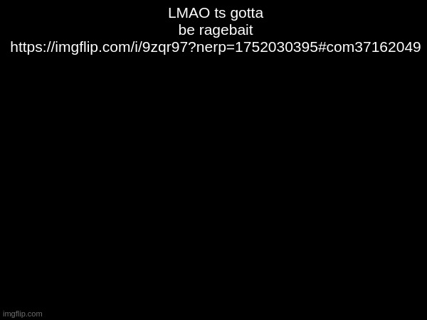 LMAO ts gotta be ragebait https://imgflip.com/i/9zqr97?nerp=1752030395#com37162049 | made w/ Imgflip meme maker