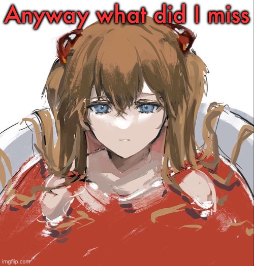 Asuka Langley Evangelion | Anyway what did I miss | image tagged in asuka langley evangelion | made w/ Imgflip meme maker