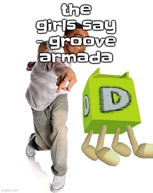 Think fast | the girls say - groove armada | image tagged in think fast | made w/ Imgflip meme maker