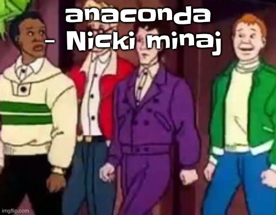 this song fr a banger IDC bout the lyrics | anaconda - Nicki minaj | image tagged in nice outfits guys | made w/ Imgflip meme maker