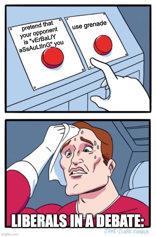 ugh | use grenade; pretend that your opponent is "vErBaLlY aSsAuLtInG" you; LIBERALS IN A DEBATE: | image tagged in memes,two buttons | made w/ Imgflip meme maker