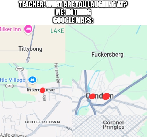 absolute cinema | TEACHER: WHAT ARE YOU LAUGHING AT?
ME: NOTHING
GOOGLE MAPS: | image tagged in memes,google maps,cities,funny,names,weird | made w/ Imgflip meme maker