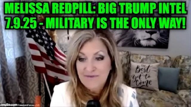 Melissa Redpill: Big Trump Intel 7.9.25 - Military Is The Only Way! (Video) 