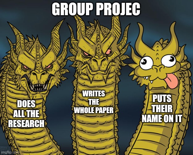 Relatable | GROUP PROJEC; WRITES THE WHOLE PAPER; PUTS THEIR NAME ON IT; DOES ALL THE RESEARCH | image tagged in three-headed dragon,school meme | made w/ Imgflip meme maker