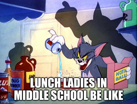 Tom and jerry chemistry | LUNCH LADIES IN MIDDLE SCHOOL BE LIKE | image tagged in tom and jerry chemistry | made w/ Imgflip meme maker