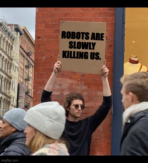 Robots are slowly killing us! | ROBOTS ARE
SLOWLY
KILLING US. | image tagged in man holding cardboard sign,ai,humanity,activism,robots | made w/ Imgflip meme maker