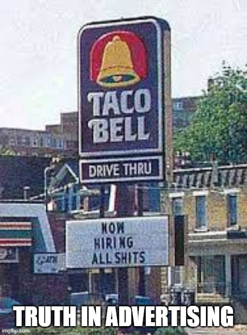 Taco Bell is hiring for all "shits". I say it's truth in advertising. | TRUTH IN ADVERTISING | image tagged in funny,taco bell,humor,diarrhea,fast food,play on words | made w/ Imgflip meme maker