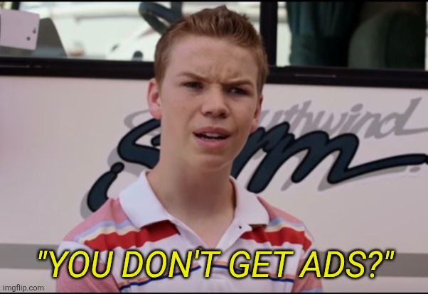 You Guys are Getting Paid | "YOU DON'T GET ADS?" | image tagged in you guys are getting paid | made w/ Imgflip meme maker