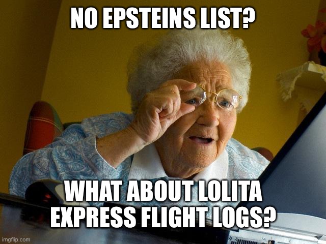 Grandma Finds The Internet | NO EPSTEINS LIST? WHAT ABOUT LOLITA EXPRESS FLIGHT LOGS? | image tagged in memes,grandma finds the internet | made w/ Imgflip meme maker