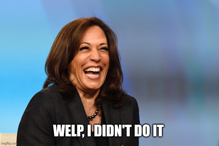 Kamala Harris laughing | WELP, I DIDN'T DO IT | image tagged in kamala harris laughing | made w/ Imgflip meme maker