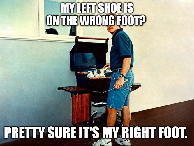 MY LEFT SHOE IS ON THE WRONG FOOT? PRETTY SURE IT'S MY RIGHT FOOT. | image tagged in dad jokes | made w/ Imgflip meme maker