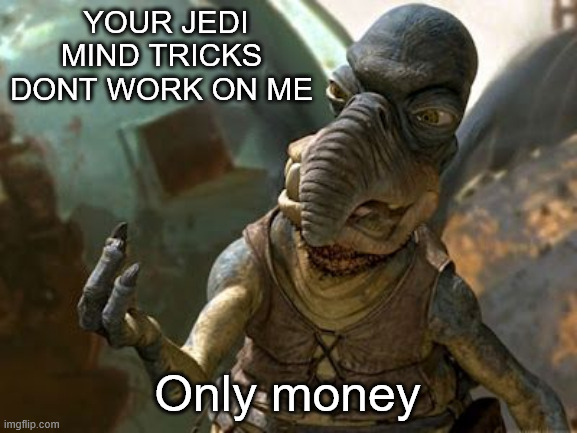 your jedi mind tricks dont work on me | YOUR JEDI MIND TRICKS DONT WORK ON ME Only money | image tagged in your jedi mind tricks dont work on me | made w/ Imgflip meme maker