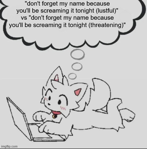 huh??? guh??? hwuh??? | "don't forget my name because you'll be screaming it tonight (lustful)" vs "don't forget my name because you'll be screaming it tonight (threatening)" | image tagged in huh guh hwuh | made w/ Imgflip meme maker
