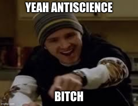 yeah science bitch | YEAH ANTISCIENCE; BITCH | image tagged in yeah science bitch | made w/ Imgflip meme maker