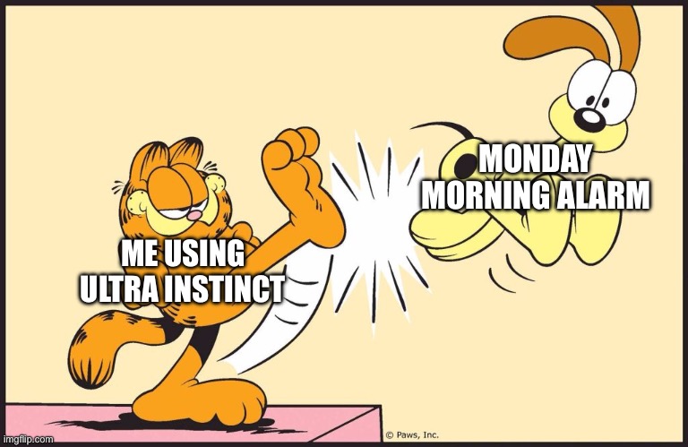 A Stupid, yet well-crafted meme | MONDAY MORNING ALARM; ME USING ULTRA INSTINCT | image tagged in garfield kicking odie | made w/ Imgflip meme maker