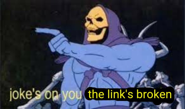 Jokes on you im into that shit | the link's broken | image tagged in jokes on you im into that shit | made w/ Imgflip meme maker