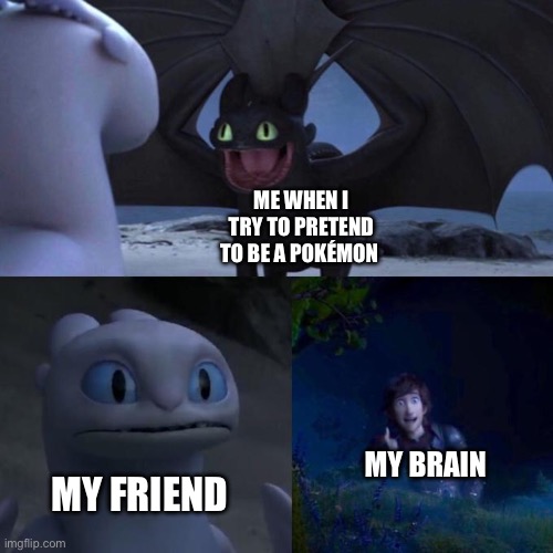 Friend and I like Pokemon | ME WHEN I TRY TO PRETEND TO BE A POKÉMON; MY BRAIN; MY FRIEND | image tagged in toothless presents himself,pokemon | made w/ Imgflip meme maker