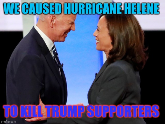 The American Communist Party is a proud party | WE CAUSED HURRICANE HELENE; TO KILL TRUMP SUPPORTERS | image tagged in biden harris,sad,what is wrong with you | made w/ Imgflip meme maker