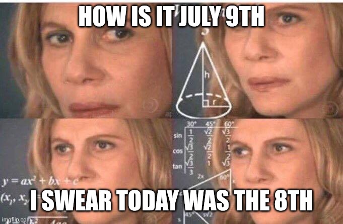 July 9th | HOW IS IT JULY 9TH; I SWEAR TODAY WAS THE 8TH | image tagged in math lady/confused lady | made w/ Imgflip meme maker