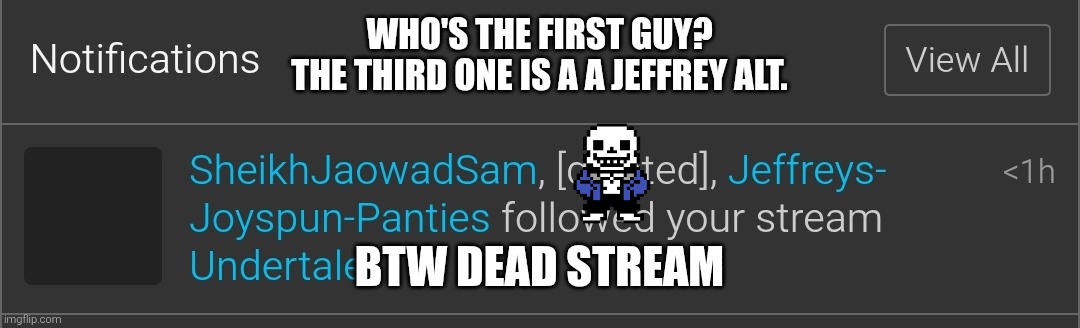 ... | WHO'S THE FIRST GUY?
THE THIRD ONE IS A A JEFFREY ALT. BTW DEAD STREAM | image tagged in sans of topic | made w/ Imgflip meme maker