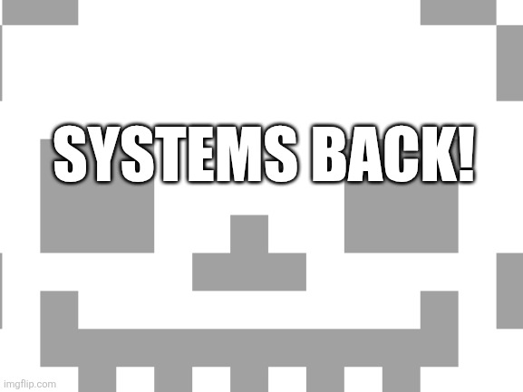 (I guess she just woke up -Noom) | SYSTEMS BACK! | image tagged in gm system | made w/ Imgflip meme maker