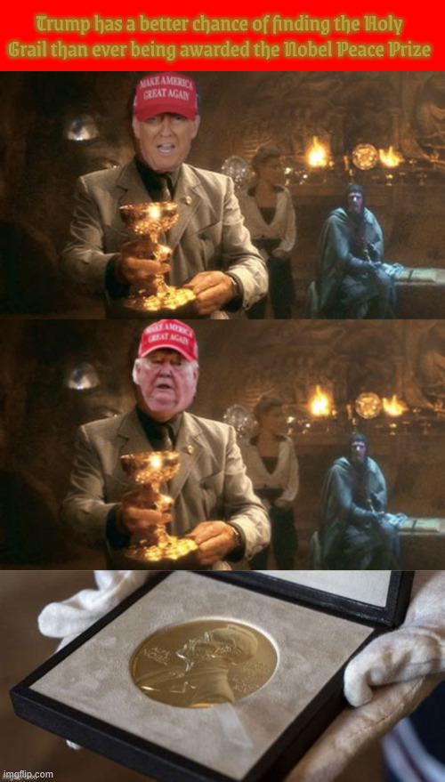 The Last Crusade for the Nobel Peace Prize | Trump has a better chance of finding the Holy Grail than ever being awarded the Nobel Peace Prize | image tagged in the last crusade for the nobel peace prize,he choose poorly,pipe dreams,bibi war crinimal,the holy grail,indiana jones | made w/ Imgflip meme maker